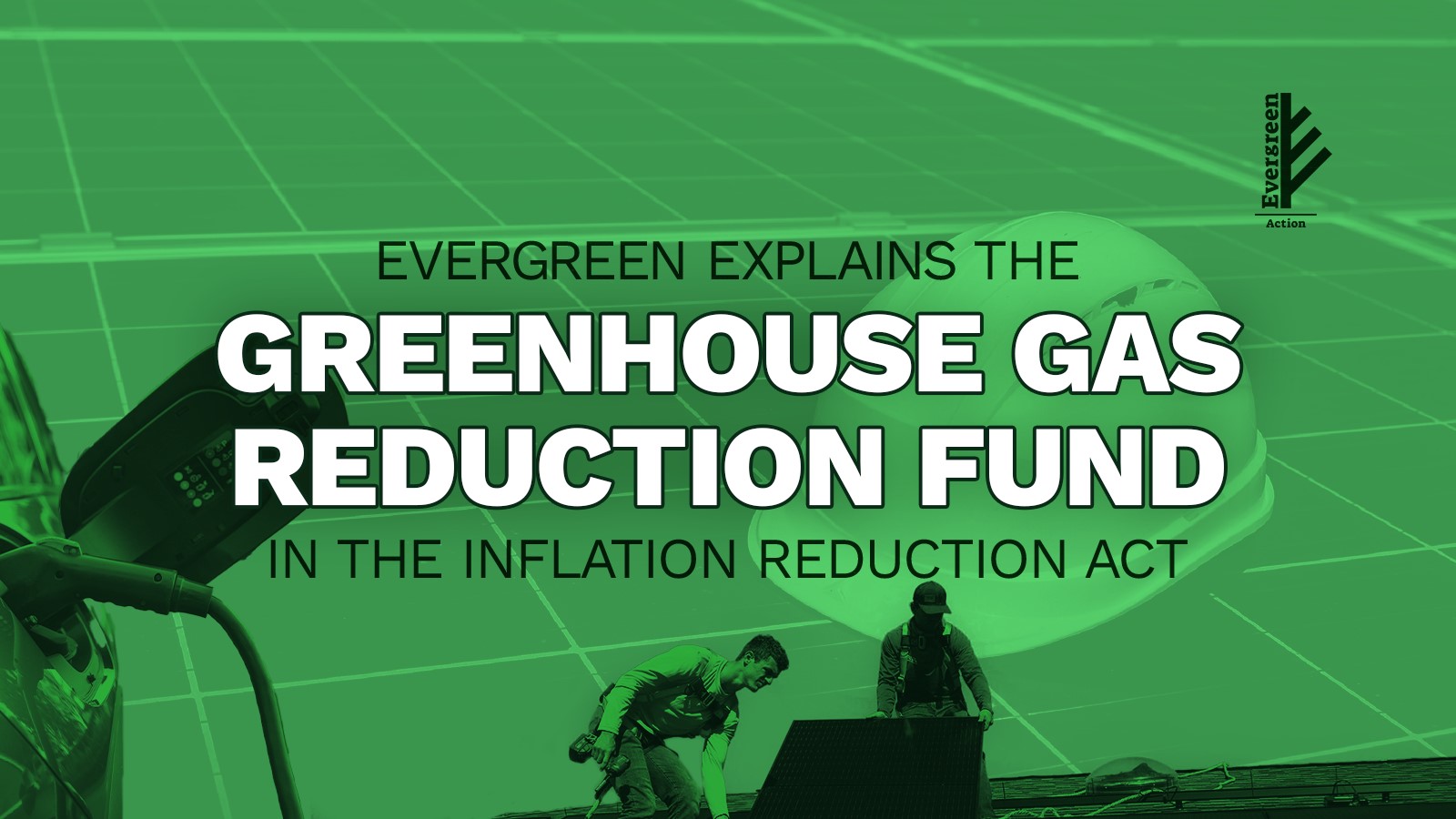 Graphic reads: Evergreen explains the greenhouse gas reduction fund in the inflation reduction act. An EV charging is on the left and at the bottom are 2 people installing a solar panel.